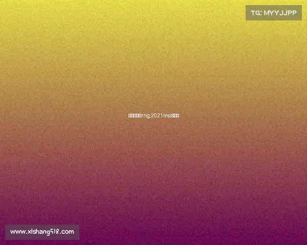 赛事麦克疯rng,2021msi麦克疯